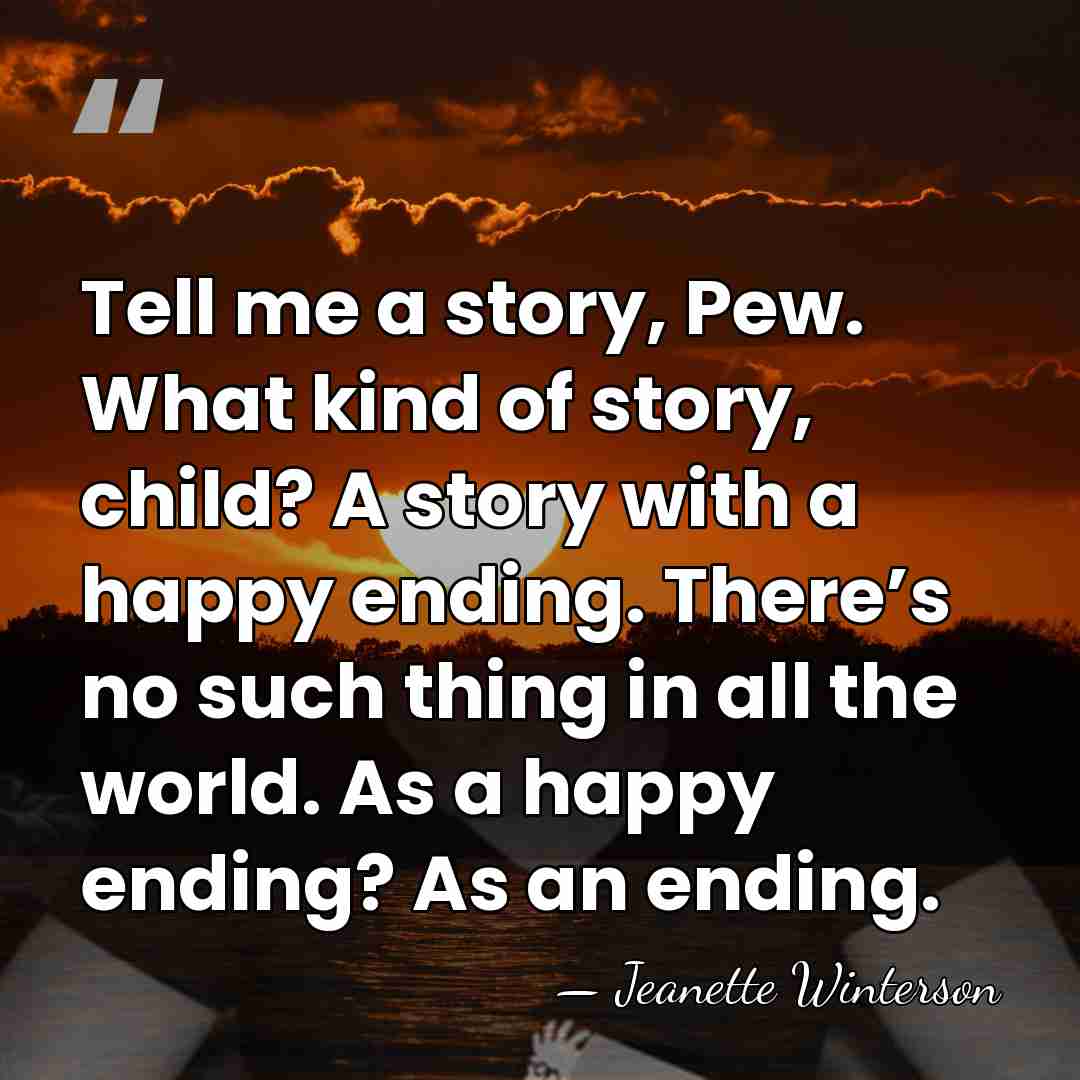 Tell me a story, Pew. What kind of story, child? A story&hellip; - Jeanette Winterson