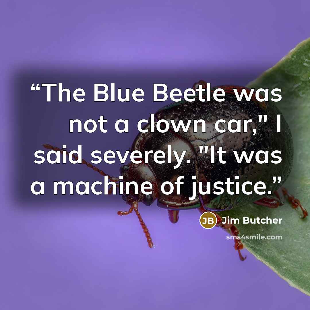 “The Blue Beetle was not a clown car," I said severely. "It was a machine of justice.” quote by Jim Butcher