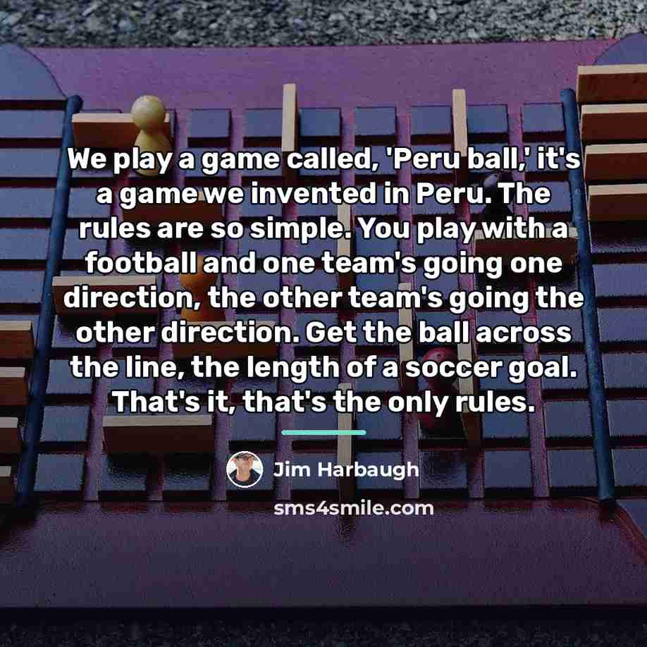 “We play a game called, 'Peru ball,' it's a game…” quote by Jim Harbaugh