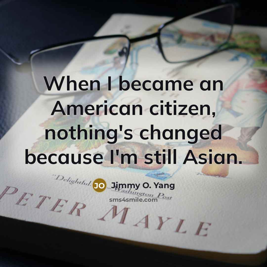 “When I became an American citizen, nothing's changed because I'm…” quote by Jimmy O. Yang
