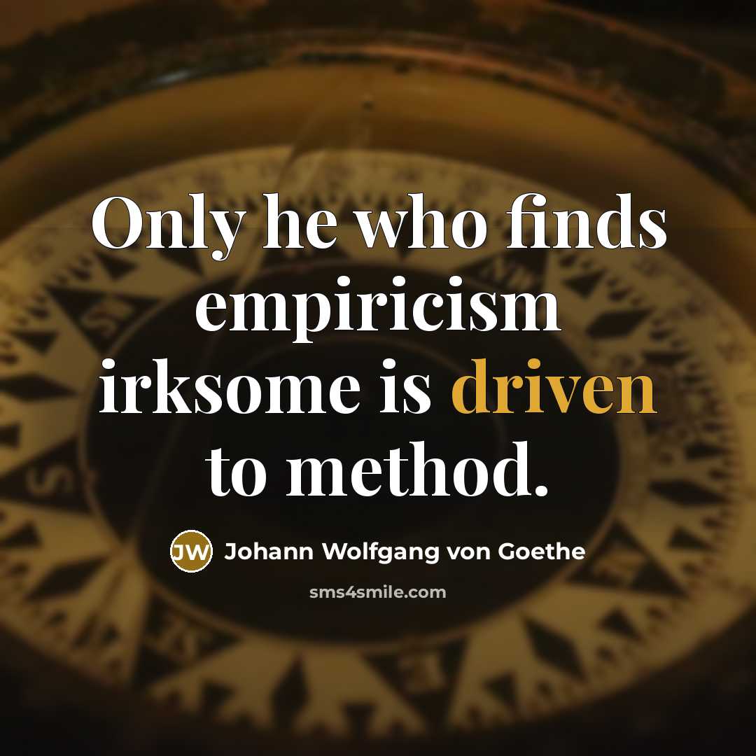 “Only he who finds empiricism irksome is driven to method.…” quote by Johann Wolfgang von Goethe