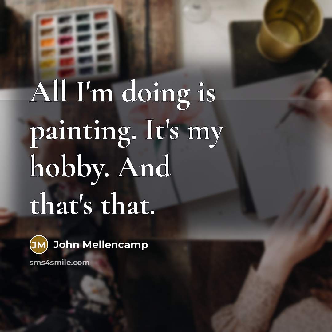 “All I'm doing is painting. It's my hobby. And that's that.” quote by John Mellencamp