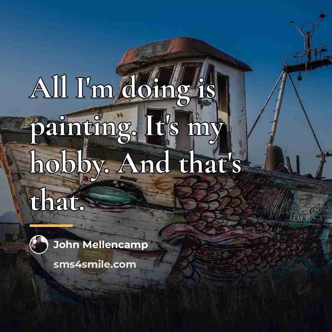 “All I'm doing is painting. It's my hobby. And that's…” quote by John Mellencamp