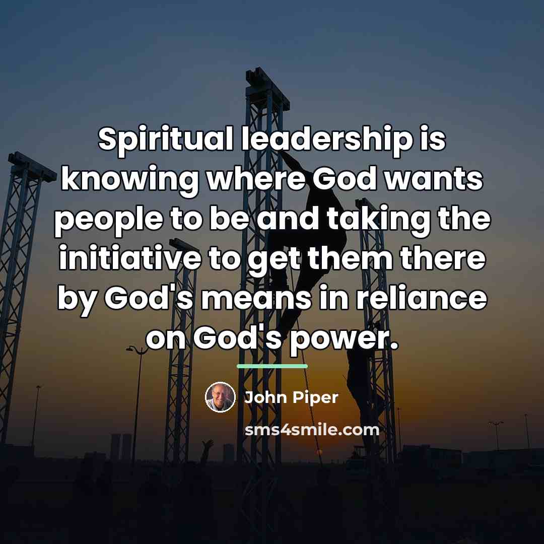 “Spiritual leadership is knowing where God wants people to be…” quote by John Piper
