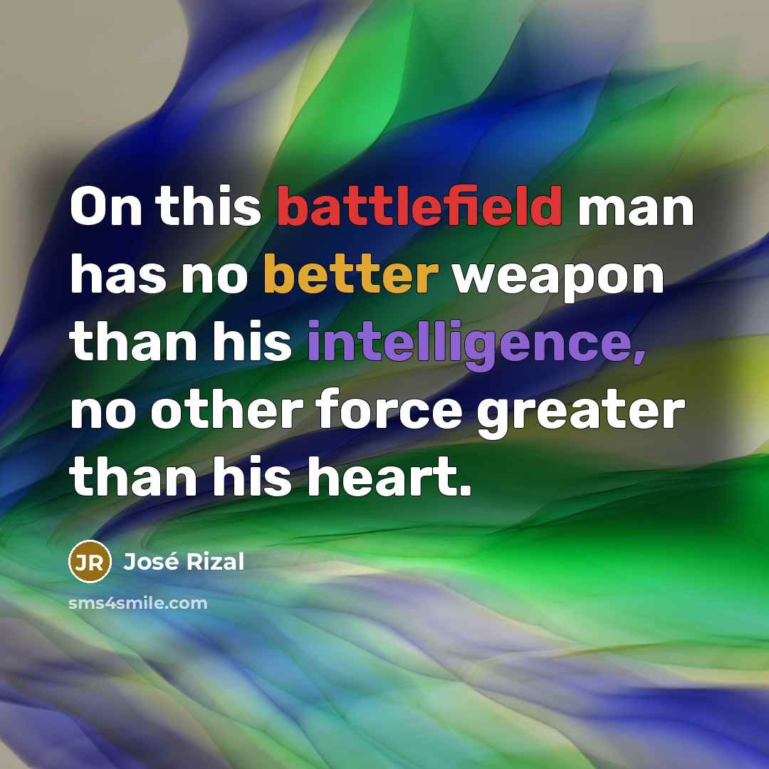 “On this battlefield man has no better weapon than his intelligence, no other force greater than his heart.” quote by Jose Rizal