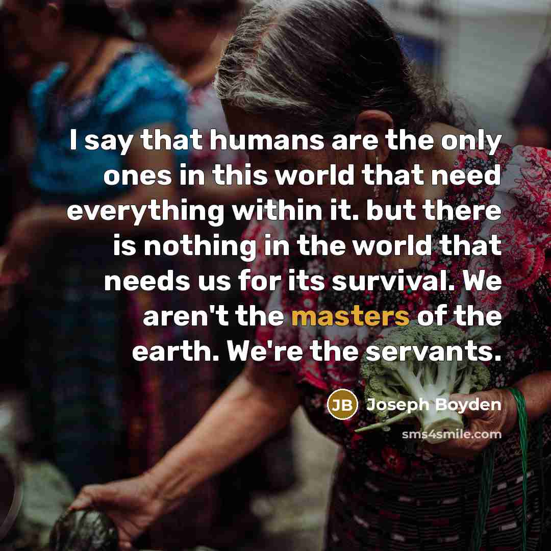“I say that humans are the only ones in this…” quote by Joseph Boyden