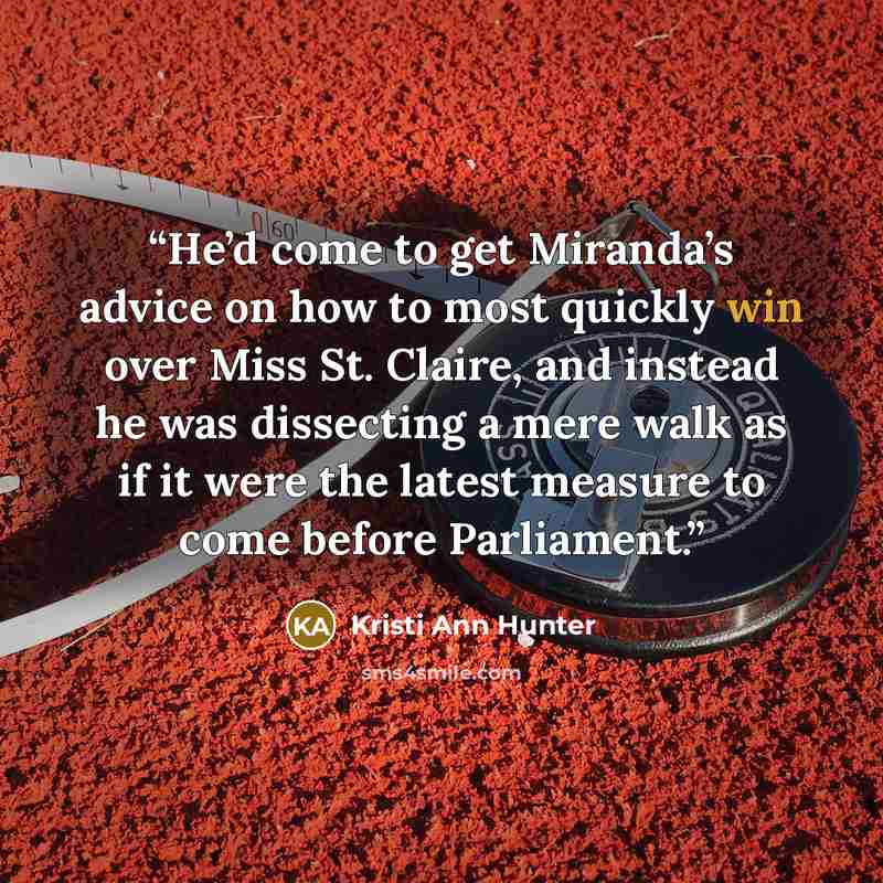 “He’d come to get Miranda’s advice on how to most quickly win over Miss St. Claire, and instead he was dissecting a mere walk as if it were the latest measure to come before Parliament.” quote by Kristi Ann Hunter