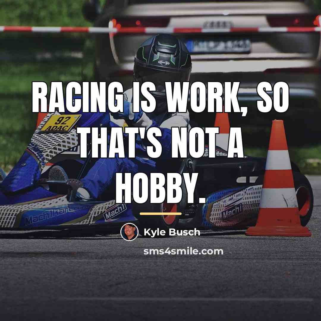 “Racing is work, so that's not a hobby.…” quote by Kyle Busch