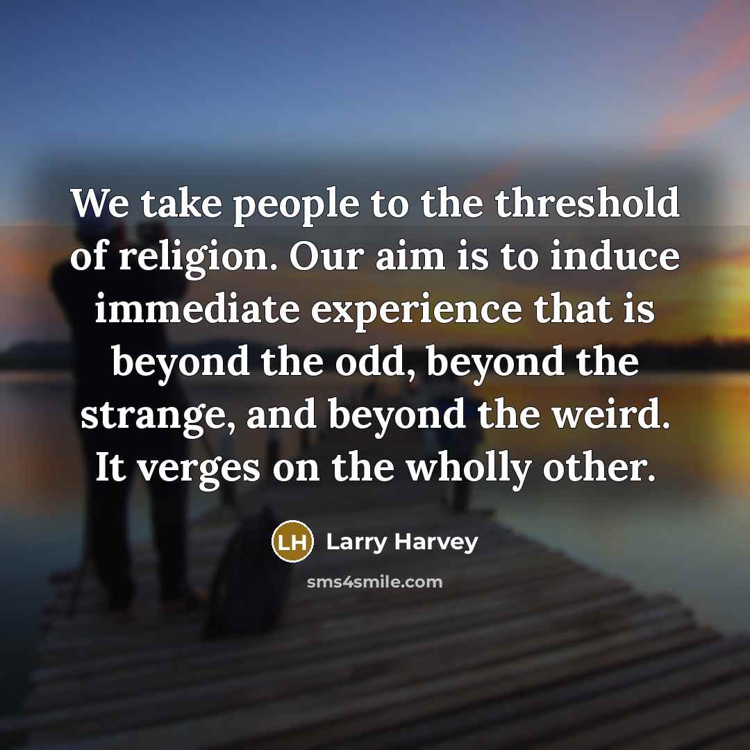 “We take people to the threshold of religion. Our aim…” quote by Larry Harvey