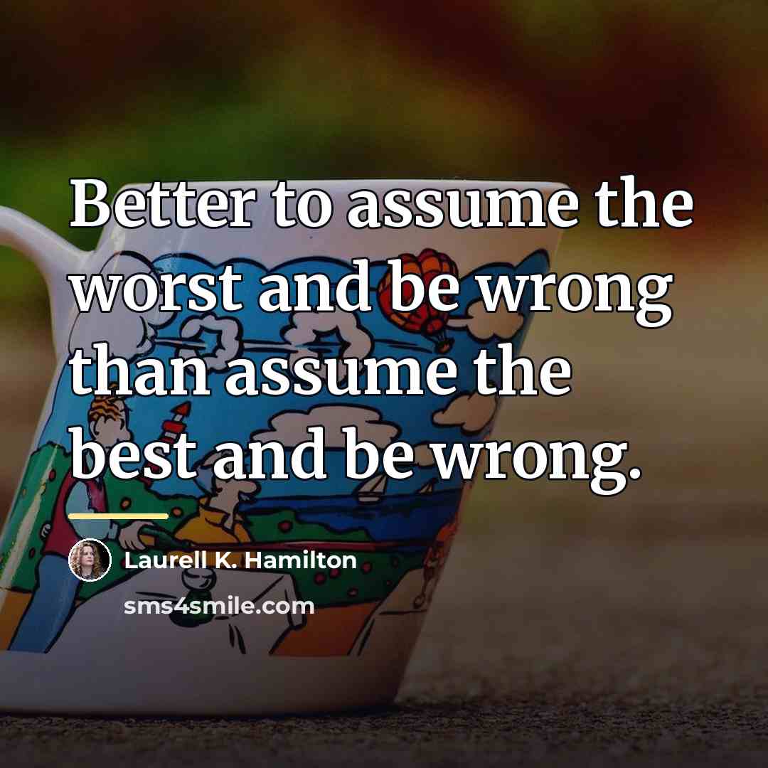 “Better to assume the worst and be wrong than assume…” quote by Laurell K. Hamilton