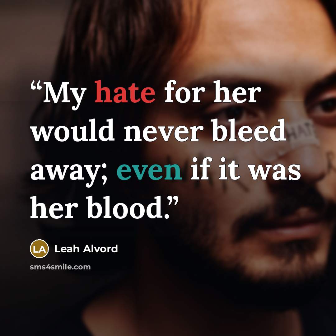 “My hate for her would never bleed away; even if it was her blood.” quote by Leah Alvord