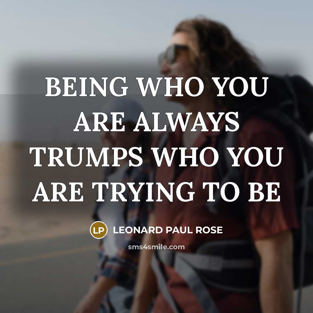 “BEING WHO YOU ARE ALWAYS TRUMPS WHO YOU ARE TRYING…” quote by LEONARD PAUL ROSE