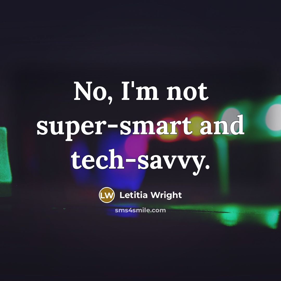 “No, I'm not super-smart and tech-savvy.” quote by Letitia Wright