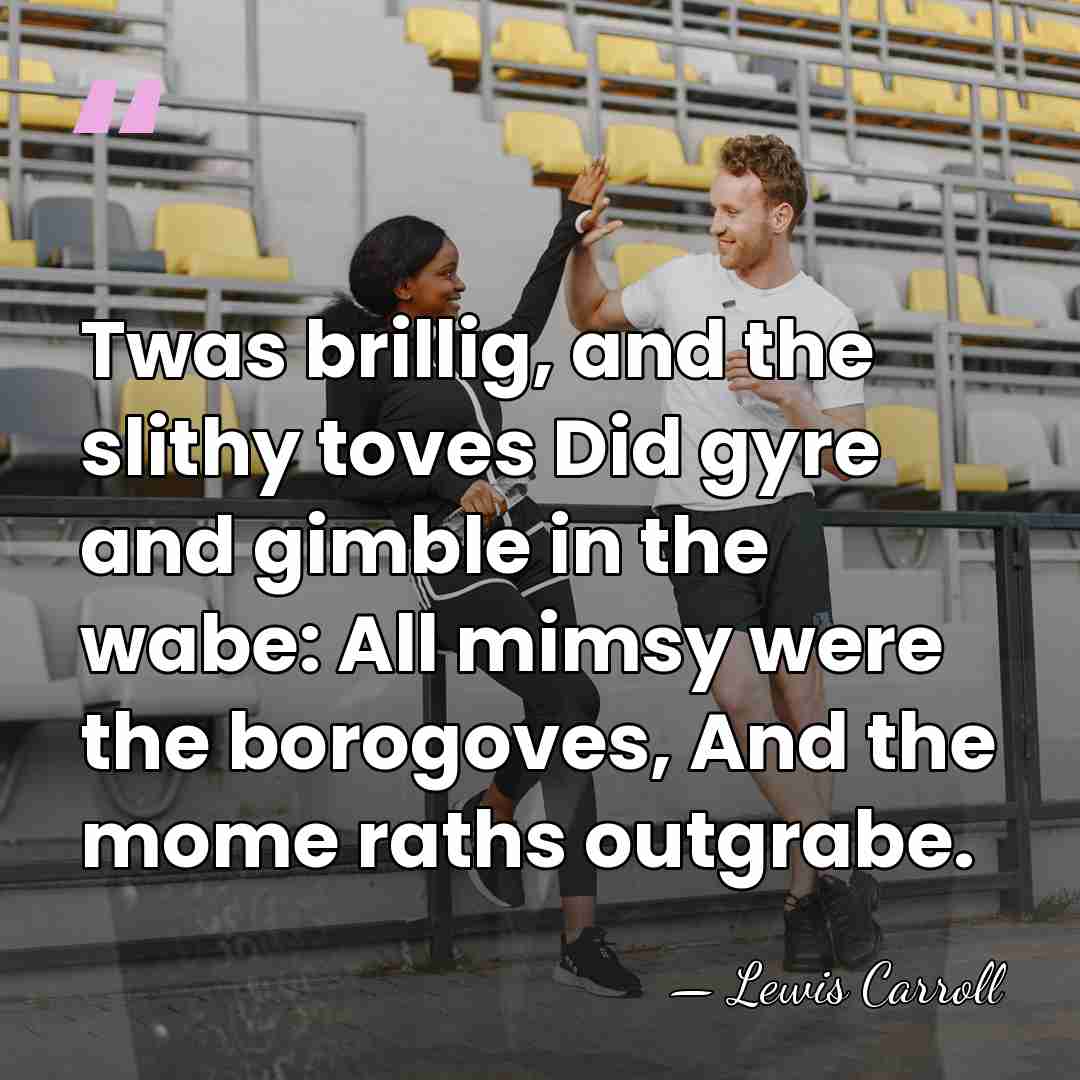 Twas brillig, and the slithy toves Did gyre and gimble in the&hellip; - Lewis Carroll