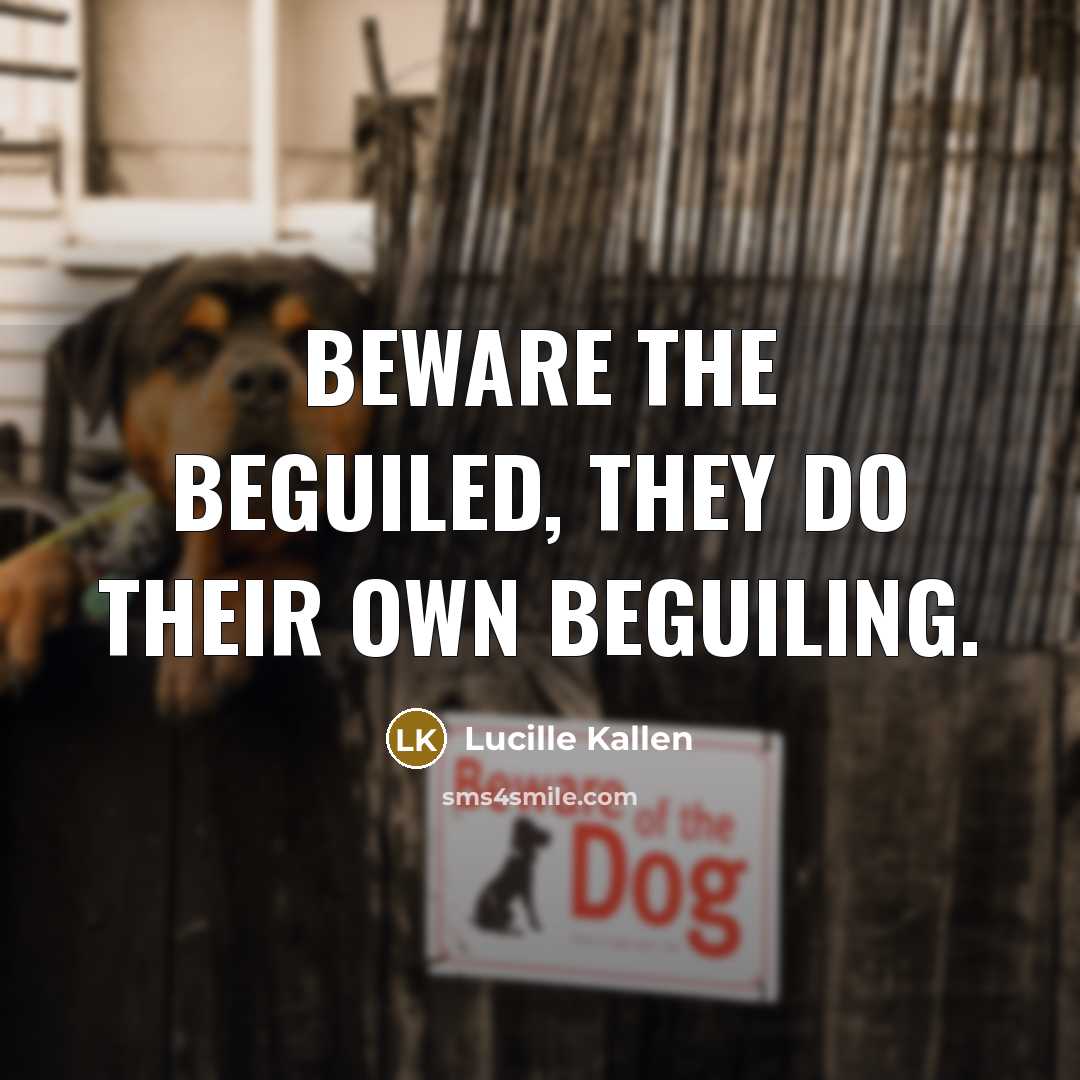 “Beware the beguiled, they do their own beguiling.…” quote by Lucille Kallen