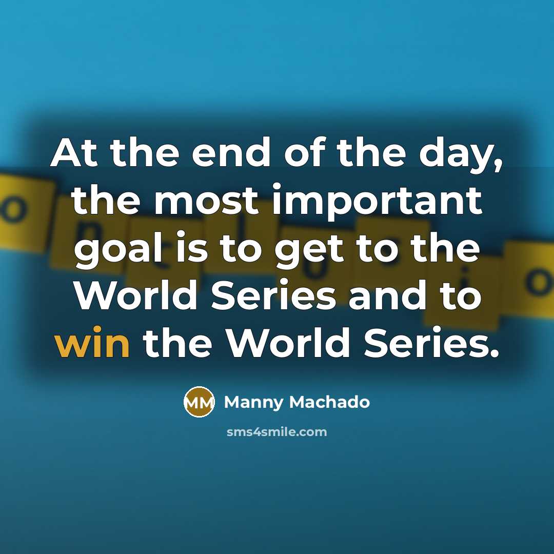 “At the end of the day, the most important goal is to get to the World Series and to win the World Series.” quote by Manny Machado