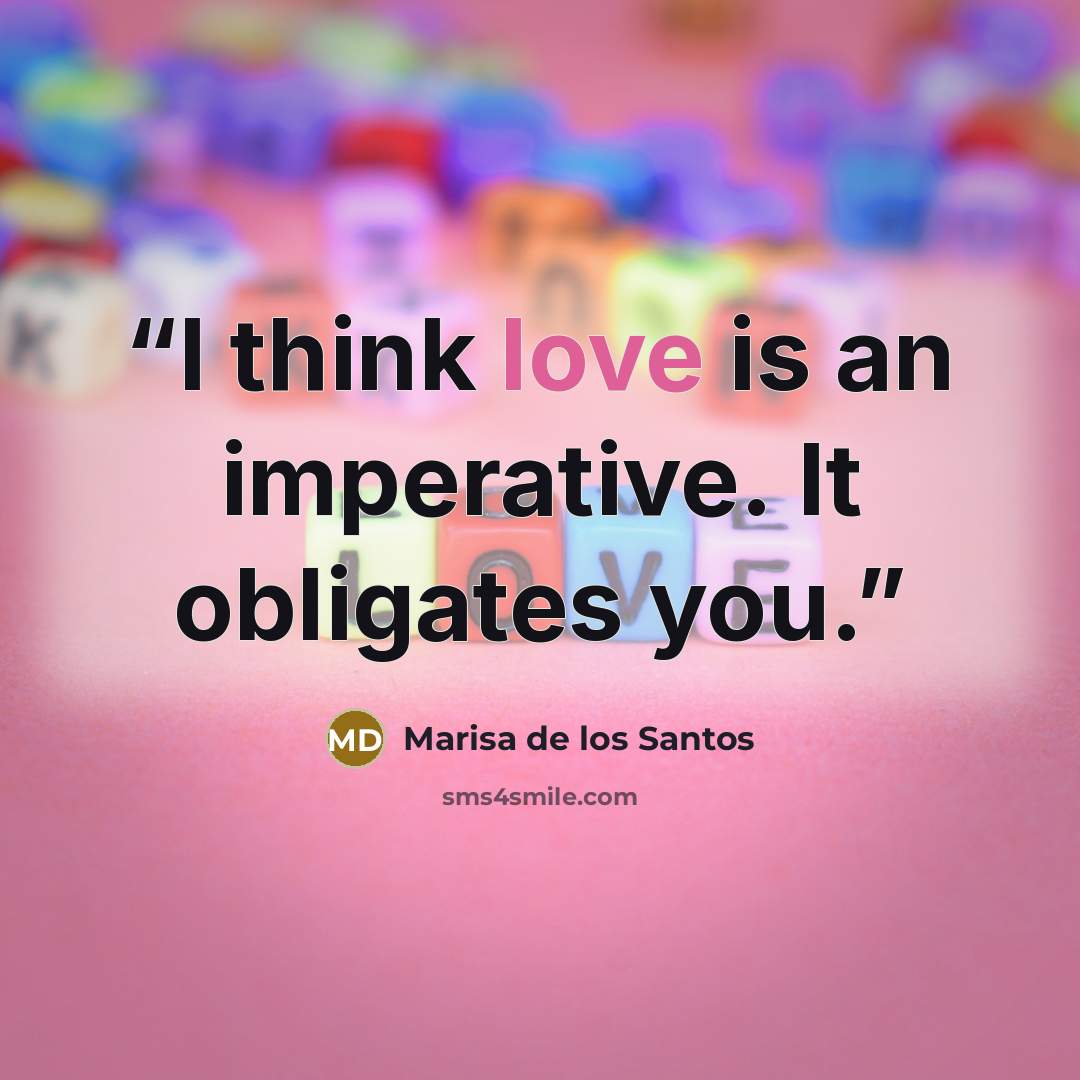 “I think love is an imperative. It obligates you.” quote by Marisa de los Santos