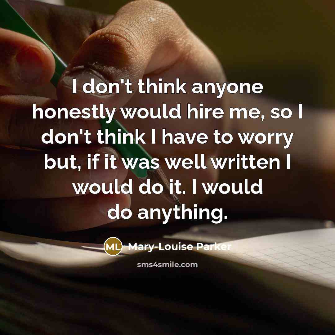 “I don't think anyone honestly would hire me, so I…” quote by Mary-Louise Parker