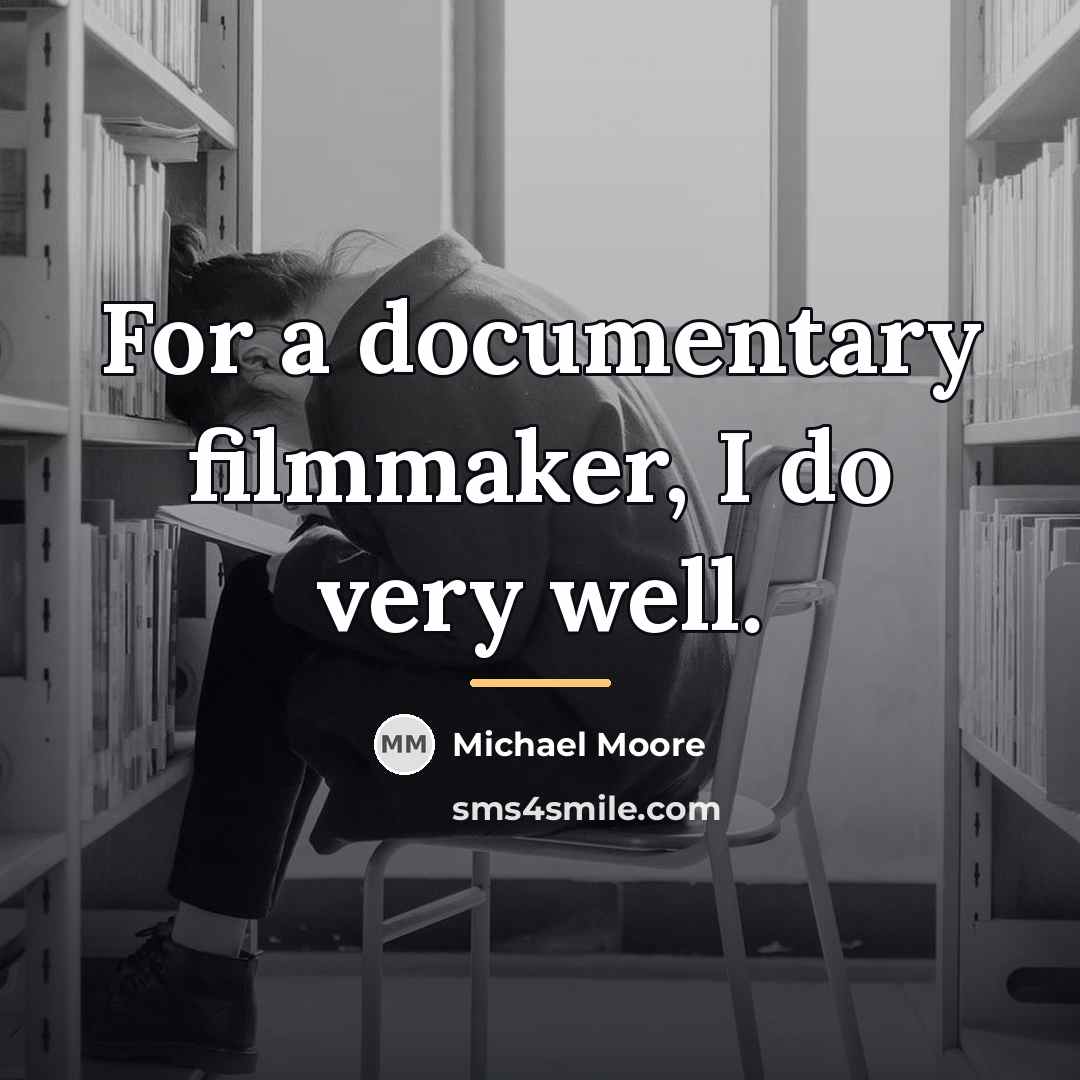 “For a documentary filmmaker, I do very well.…” quote by Michael Moore