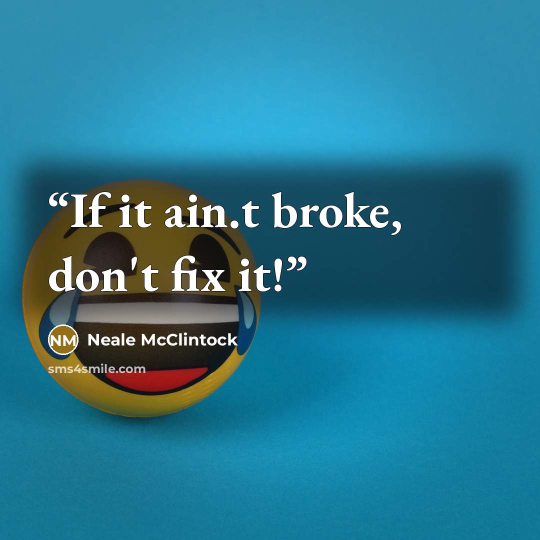 “If it ain.t broke, don't fix it!” quote by Neale McClintock