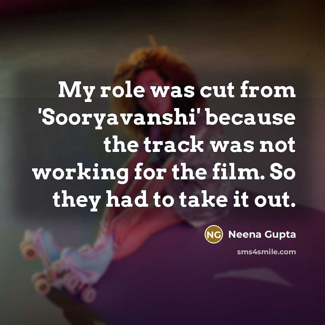 “My role was cut from 'Sooryavanshi' because the track was not working for the film. So they had to take it out.” quote by Neena Gupta