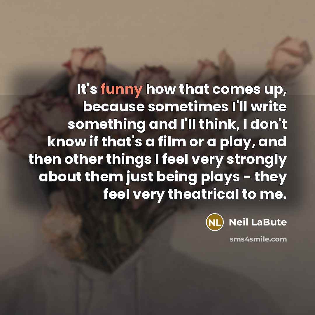 “It's funny how that comes up, because sometimes I'll write…” quote by Neil LaBute