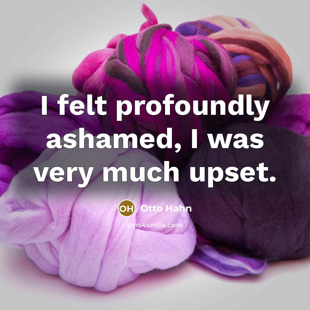 “I felt profoundly ashamed, I was very much upset.…” quote by Otto Hahn