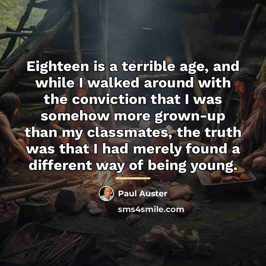 “Eighteen is a terrible age, and while I walked around…” quote by Paul Auster