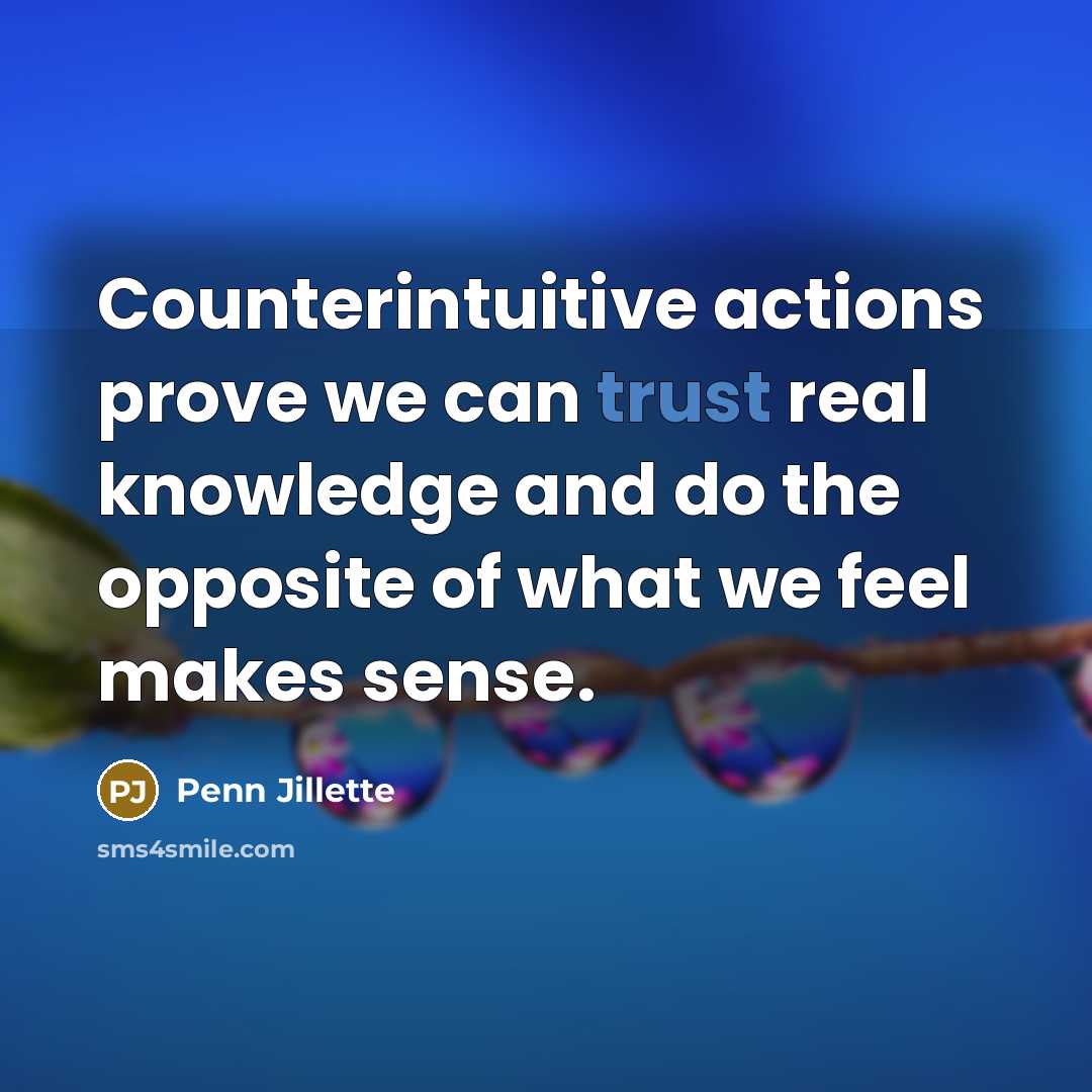 “Counterintuitive actions prove we can trust real knowledge and do…” quote by Penn Jillette