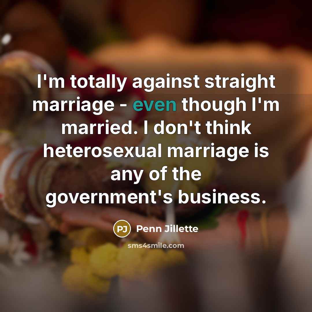 “I'm totally against straight marriage - even though I'm married.…” quote by Penn Jillette