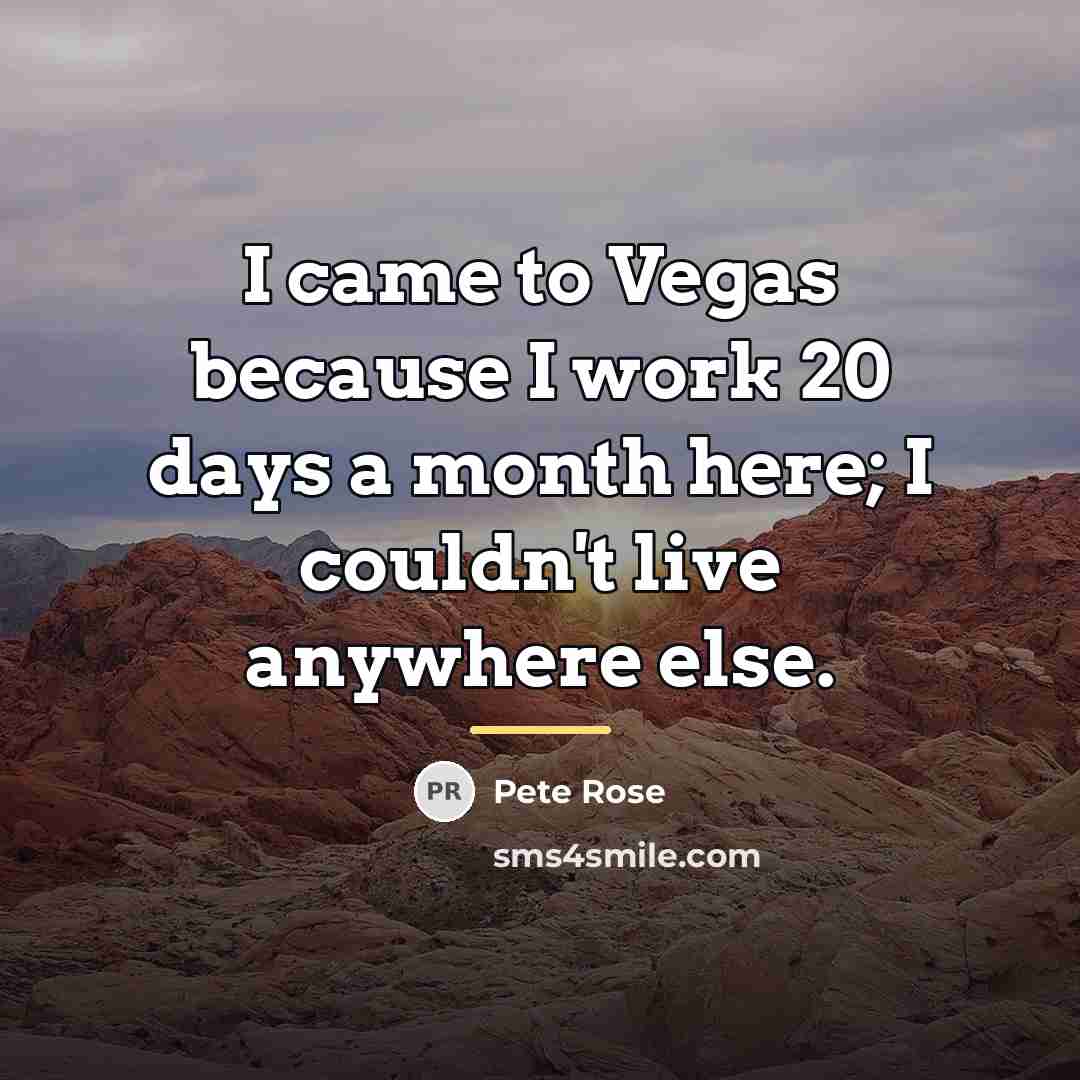 “I came to Vegas because I work 20 days a…” quote by Pete Rose