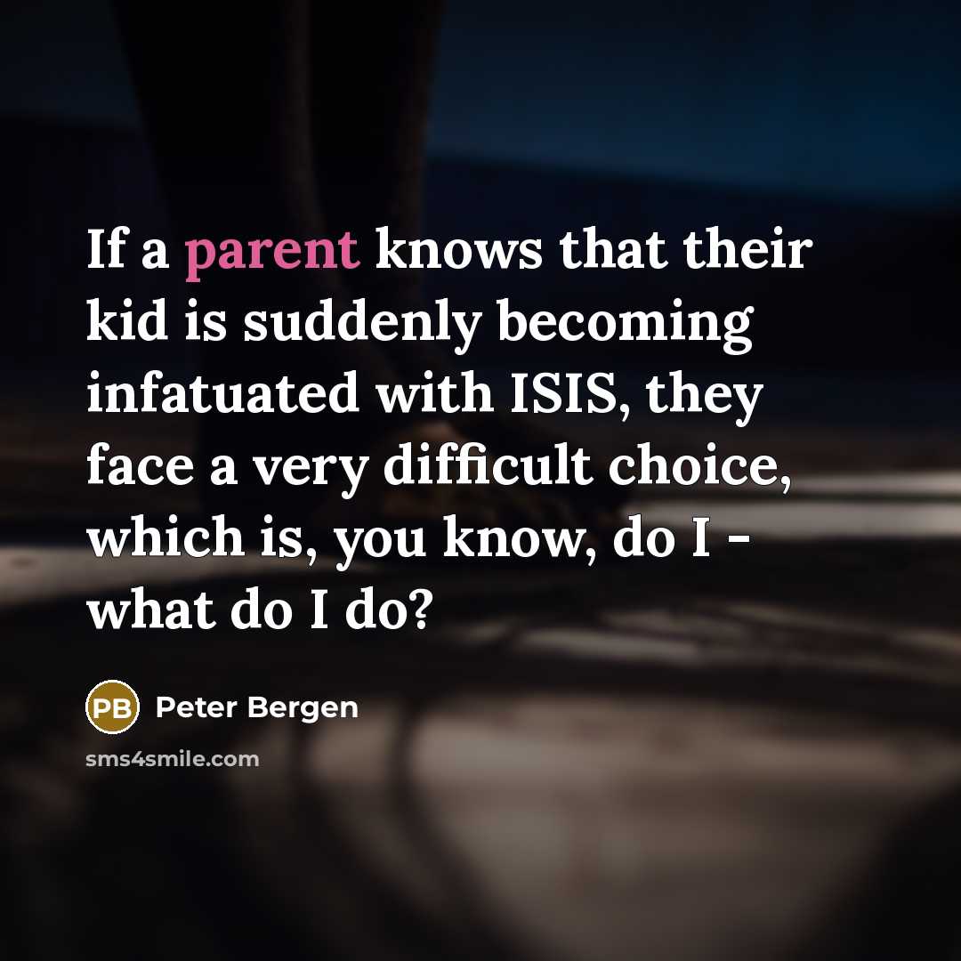 “If a parent knows that their kid is suddenly becoming…” quote by Peter Bergen