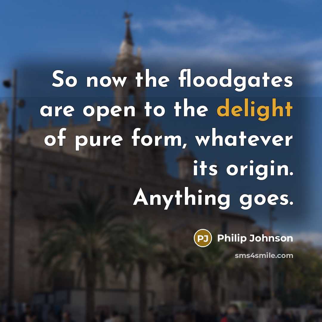 “So now the floodgates are open to the delight of…” quote by Philip Johnson