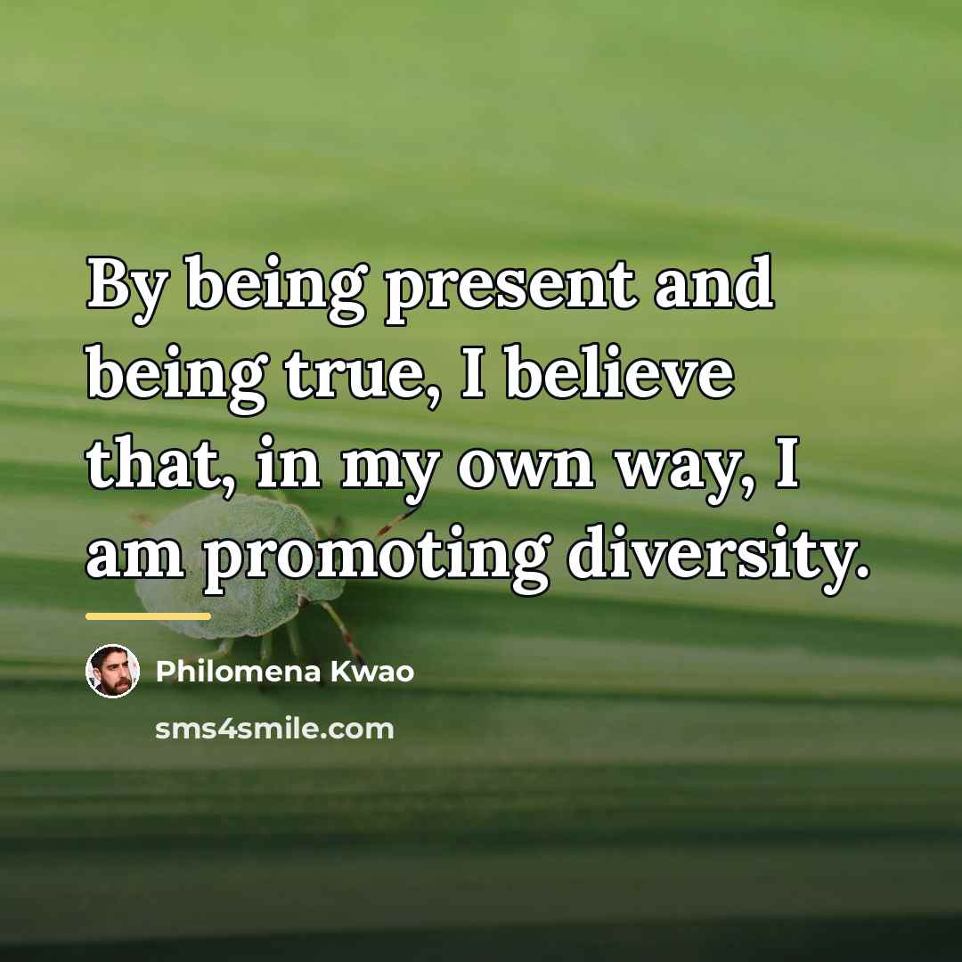 “By being present and being true, I believe that, in…” quote by Philomena Kwao