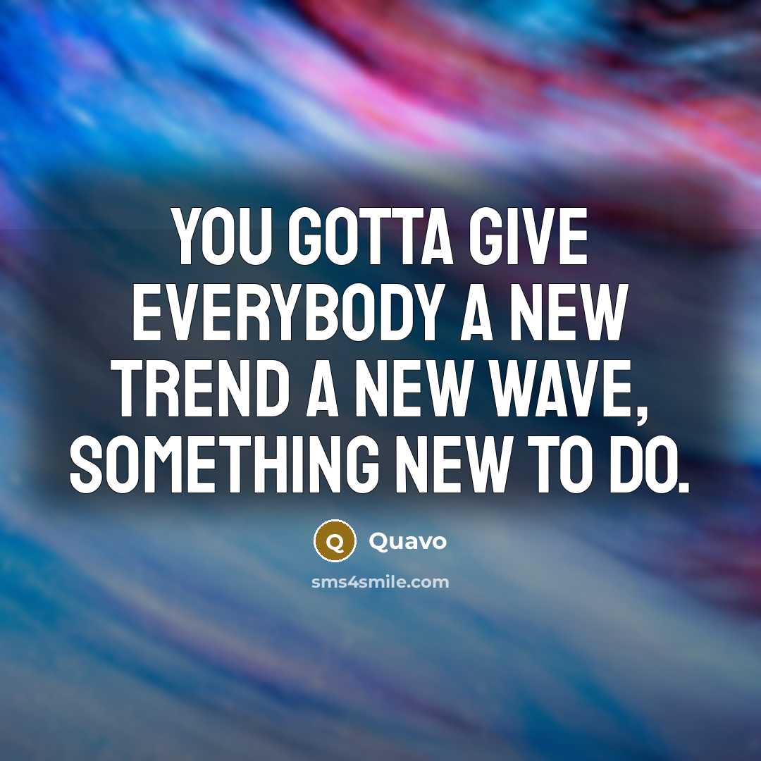 “You gotta give everybody a new trend a new wave,…” quote by Quavo