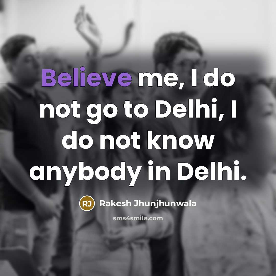 “Believe me, I do not go to Delhi, I do…” quote by Rakesh Jhunjhunwala