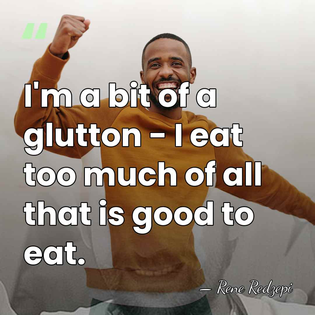 I'm a bit of a glutton - I eat too much of&hellip; - Rene Redzepi