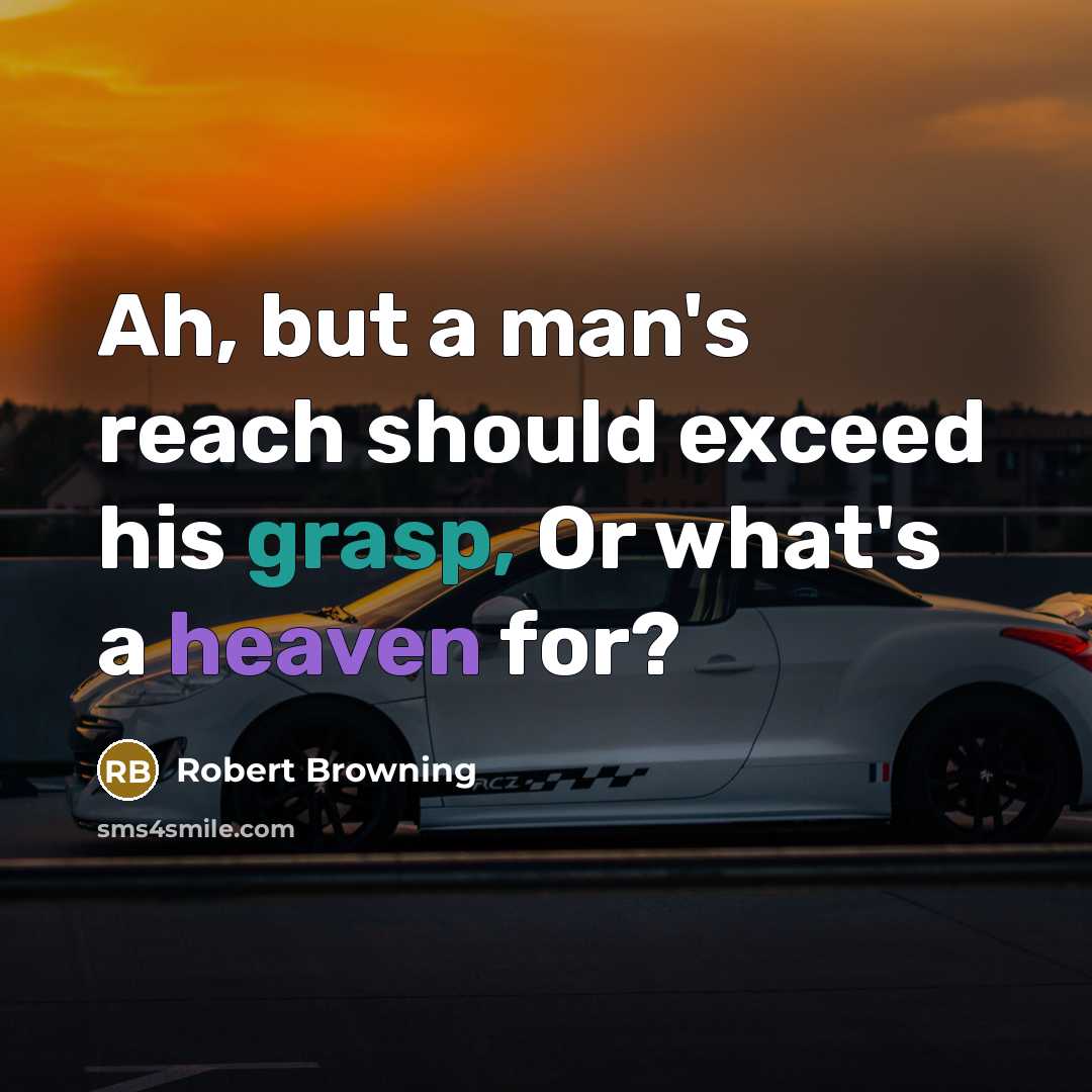 “Ah, but a man's reach should exceed his grasp, Or what's a heaven for?” quote by Robert Browning