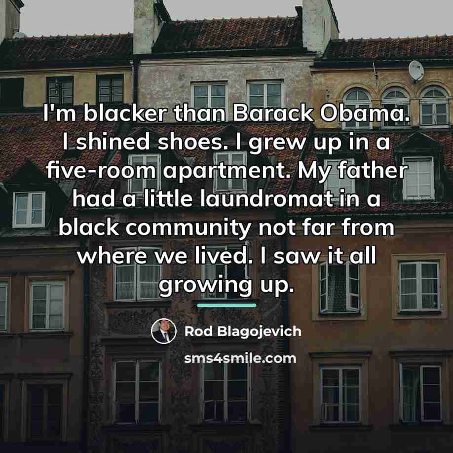 “I'm blacker than Barack Obama. I shined shoes. I grew…” quote by Rod Blagojevich