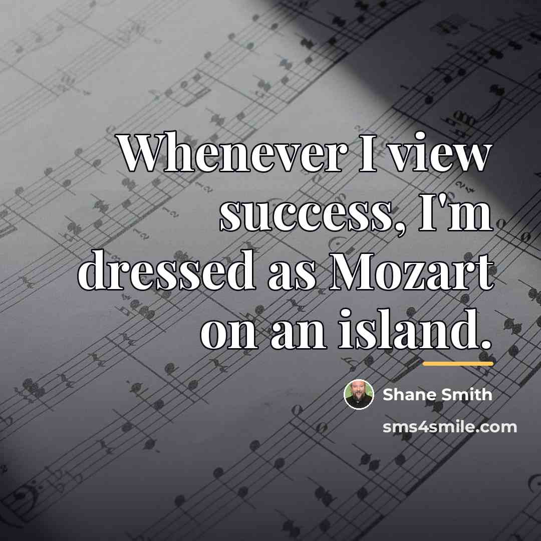 “Whenever I view success, I'm dressed as Mozart on an…” quote by Shane Smith