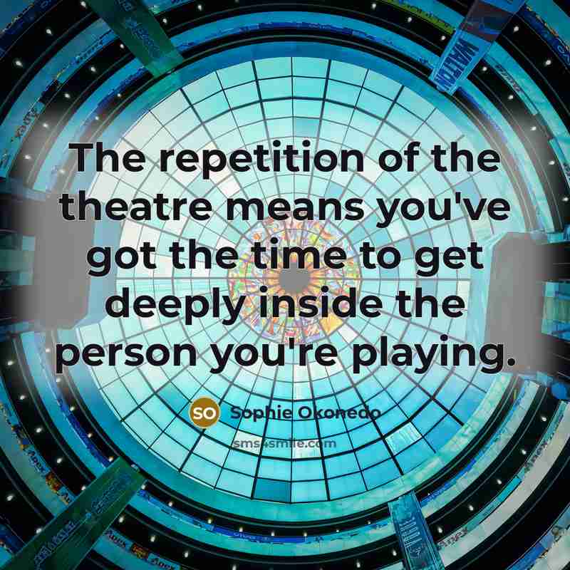 “The repetition of the theatre means you've got the time…” quote by Sophie Okonedo