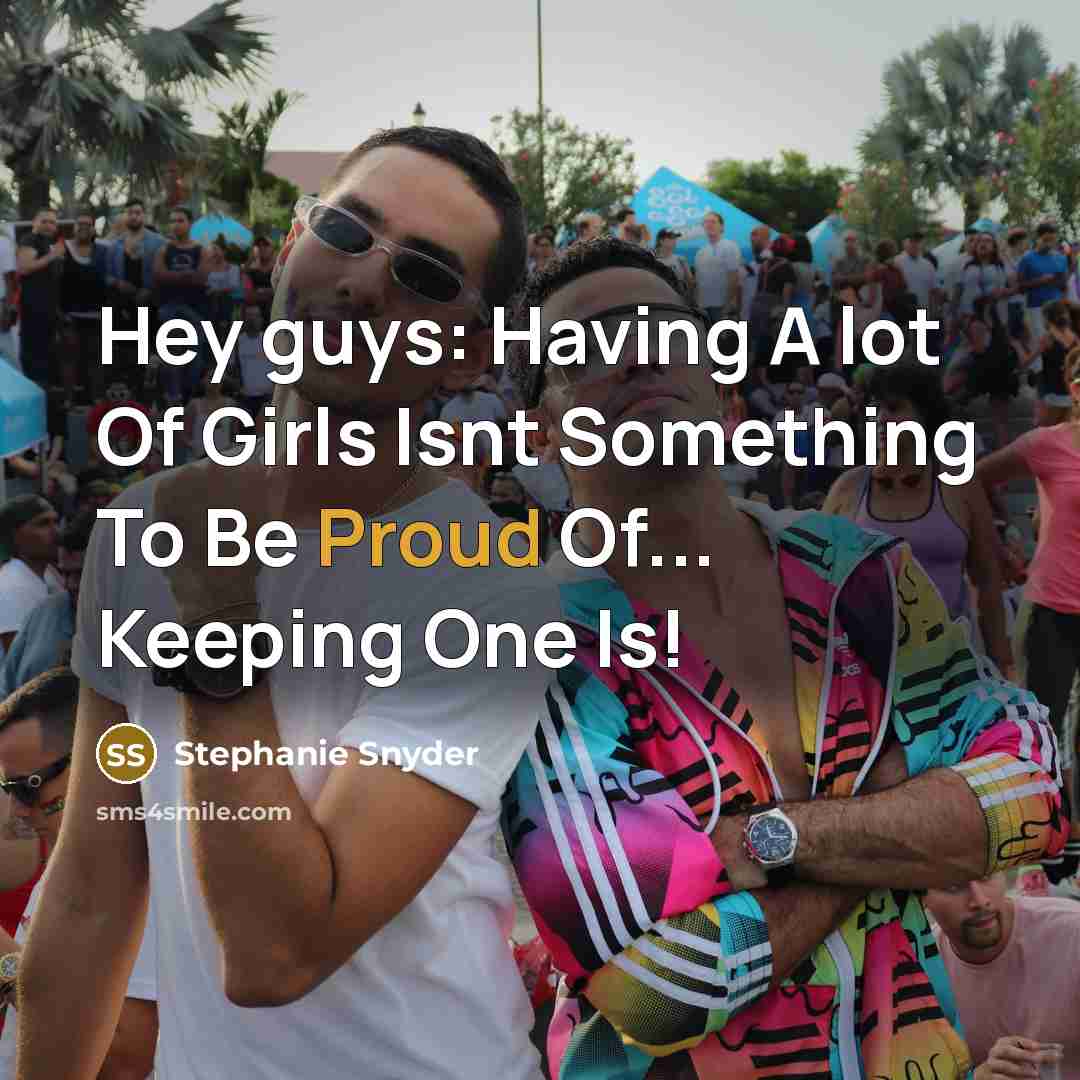 “Hey guys: Having A lot Of Girls Isnt Something To Be Proud Of... Keeping One Is!” quote by Stephanie Snyder