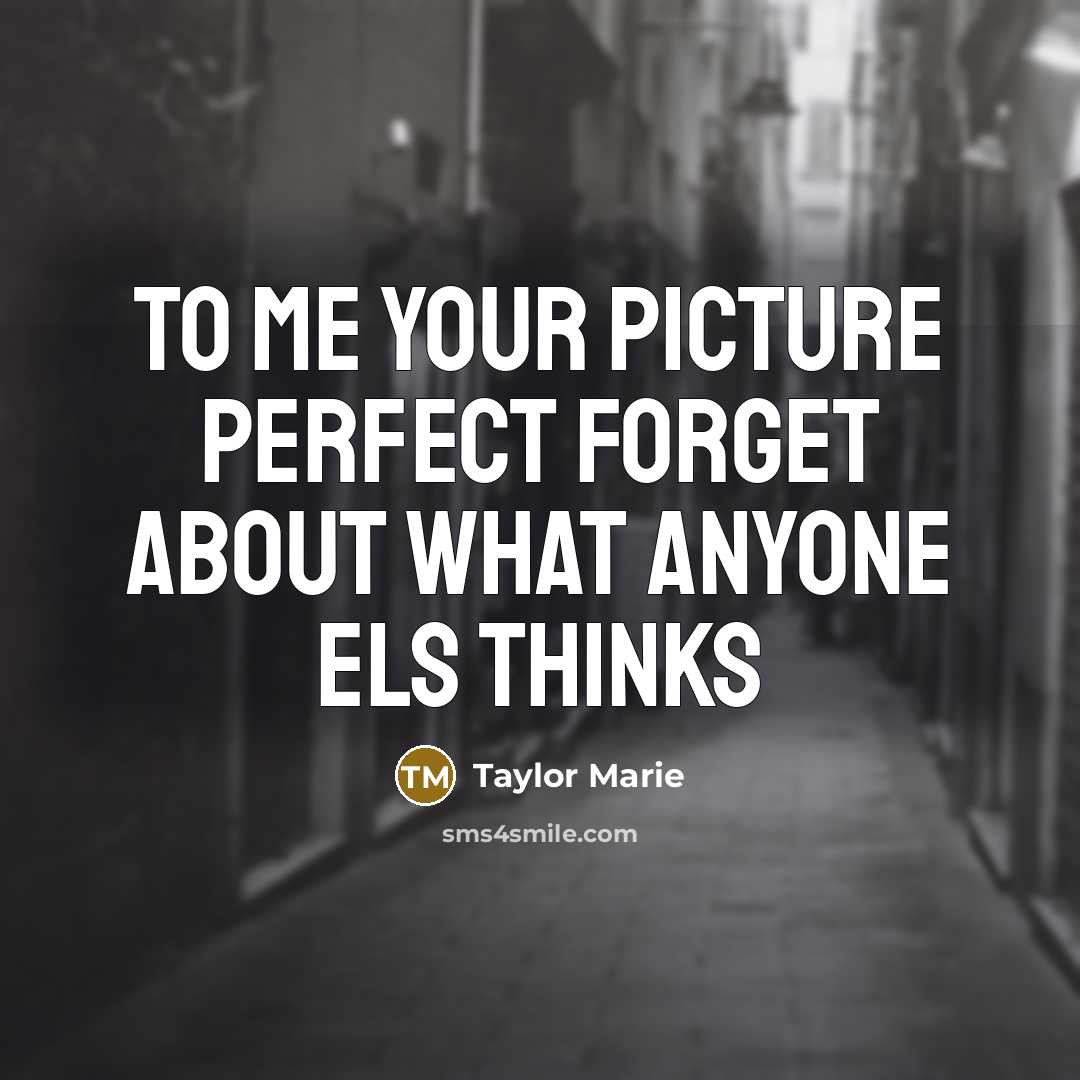 “To me your picture perfect forget about what anyone els thinks” quote by Taylor Marie