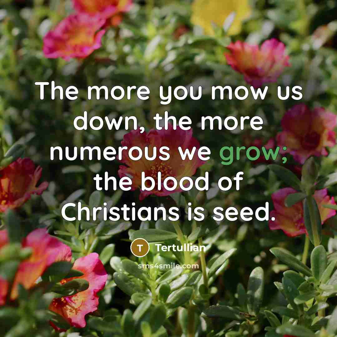 “The more you mow us down, the more numerous we…” quote by Tertullian