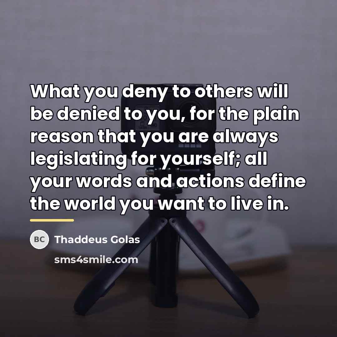 “What you deny to others will be denied to you,…” quote by Thaddeus Golas