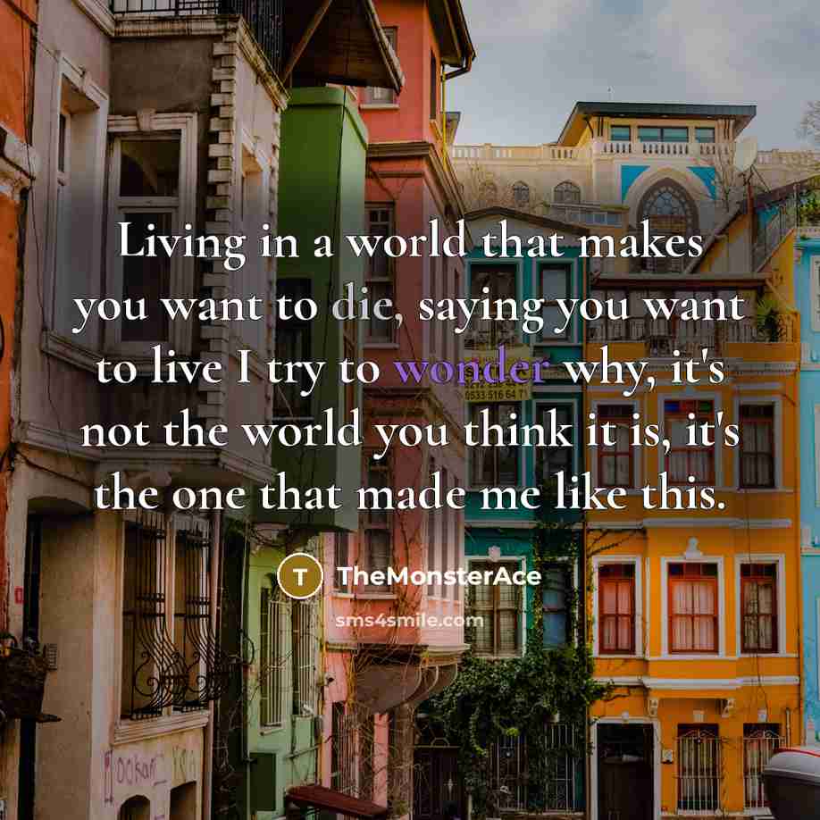 “Living in a world that makes you want to die,…” quote by TheMonsterAce