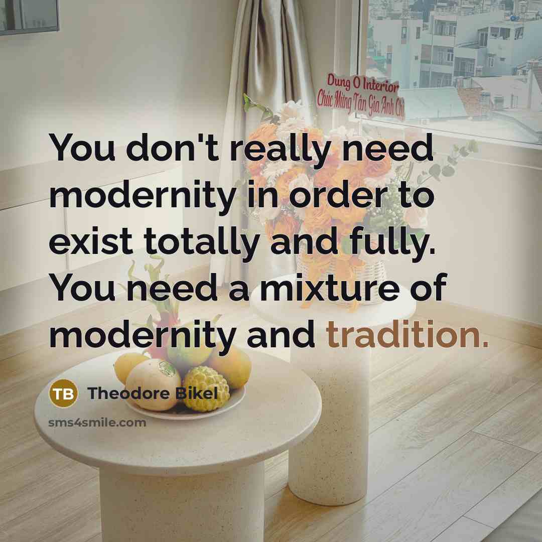 “You don't really need modernity in order to exist totally…” quote by Theodore Bikel