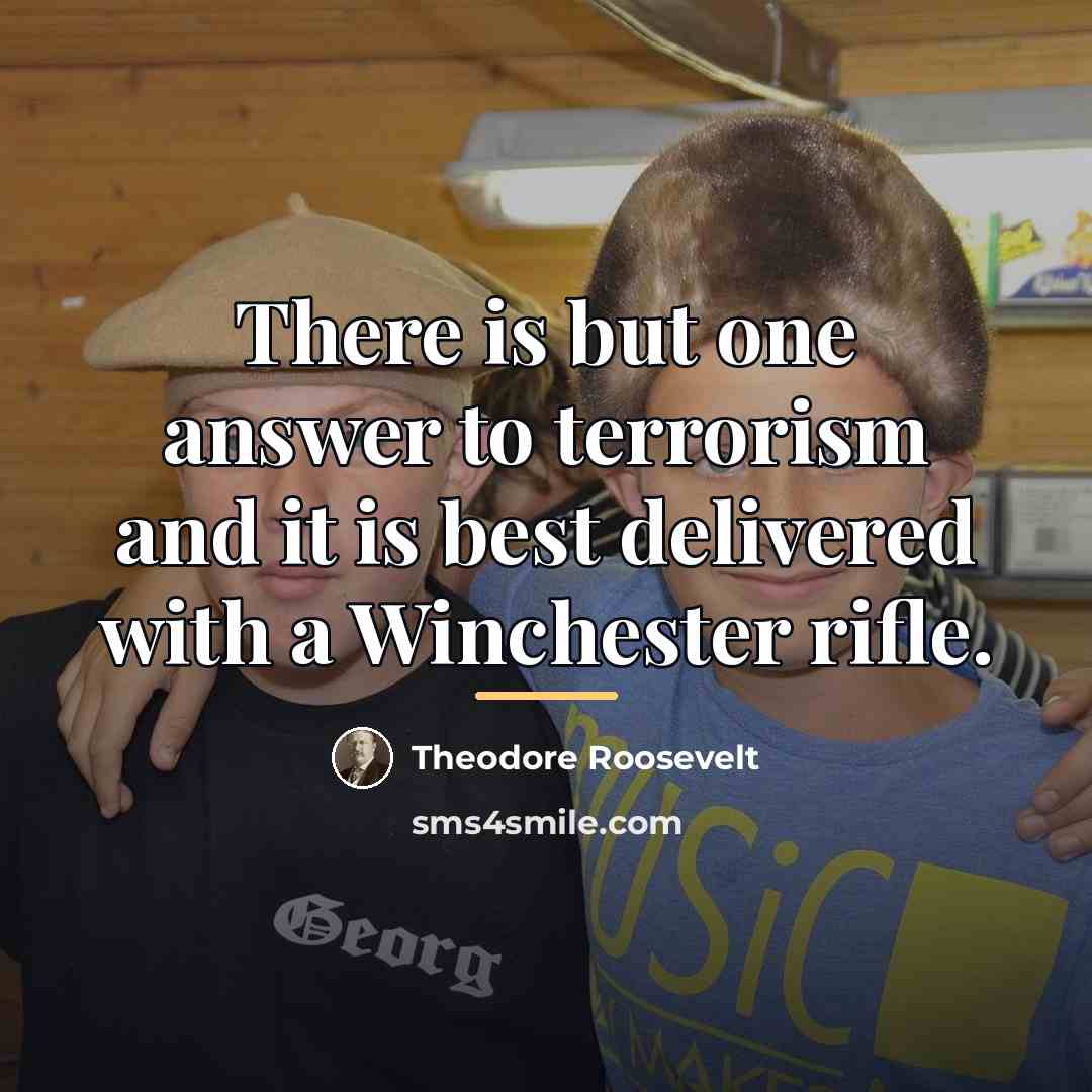 “There is but one answer to terrorism and it is…” quote by Theodore Roosevelt