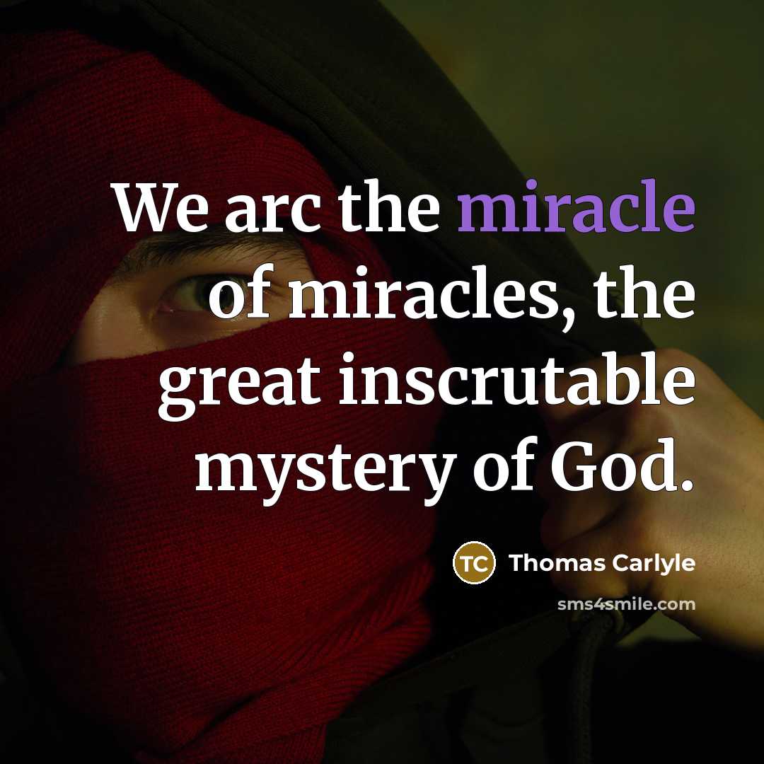 “We arc the miracle of miracles, the great inscrutable mystery…” quote by Thomas Carlyle