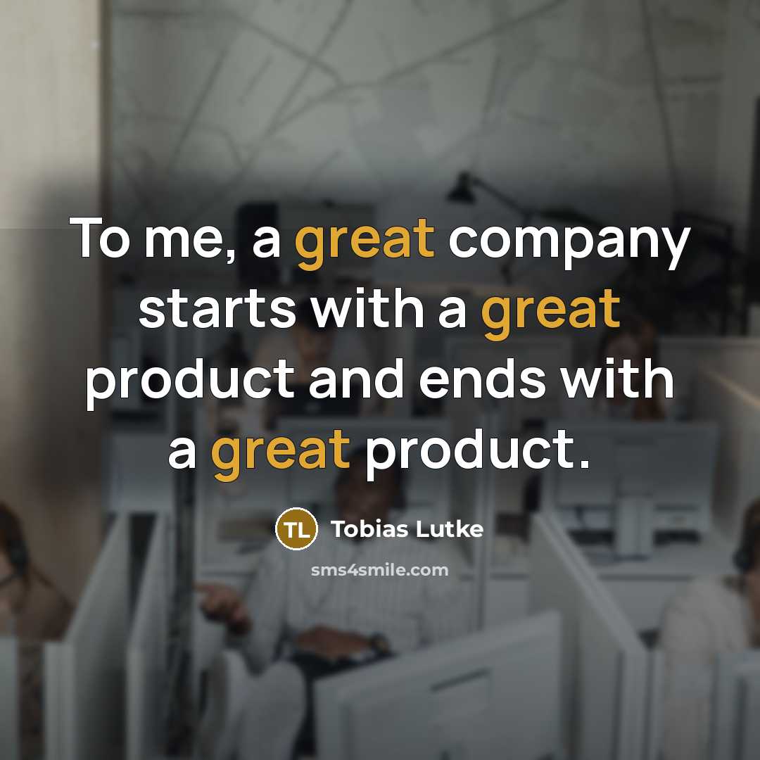“To me, a great company starts with a great product…” quote by Tobias Lutke